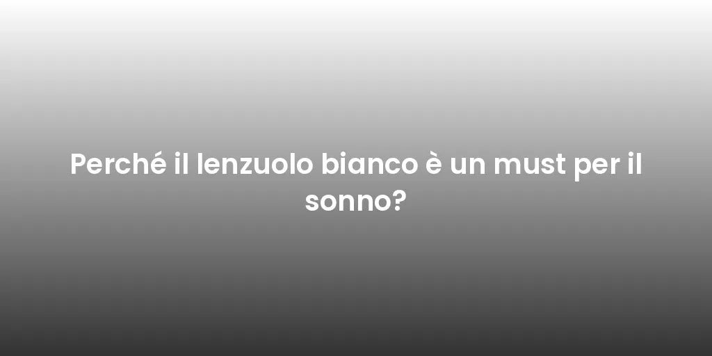 Perché il lenzuolo bianco è un must per il sonno?