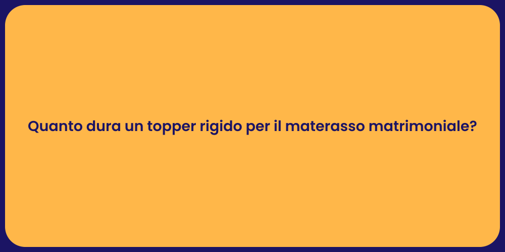 Quanto dura un topper rigido per il materasso matrimoniale?