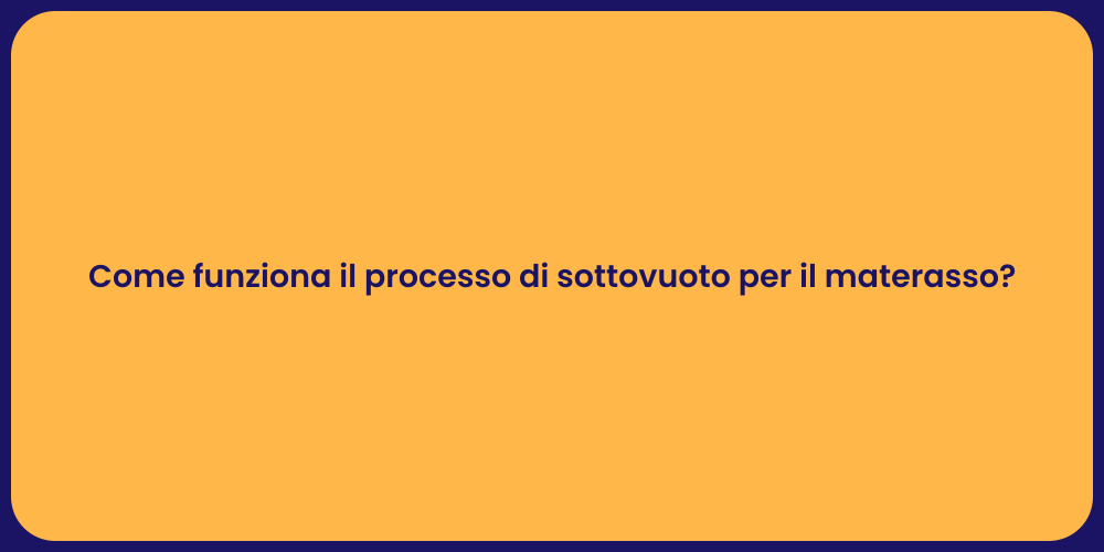 Come funziona il processo di sottovuoto per il materasso?