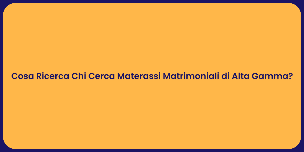 Cosa Ricerca Chi Cerca Materassi Matrimoniali di Alta Gamma?