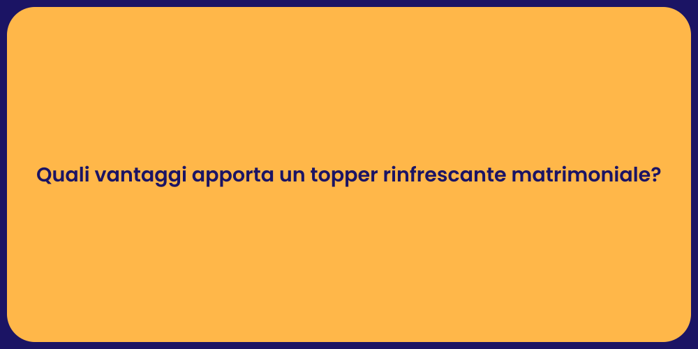 Quali vantaggi apporta un topper rinfrescante matrimoniale?