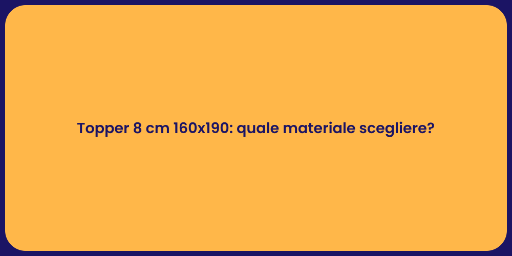 Topper 8 cm 160x190: quale materiale scegliere?