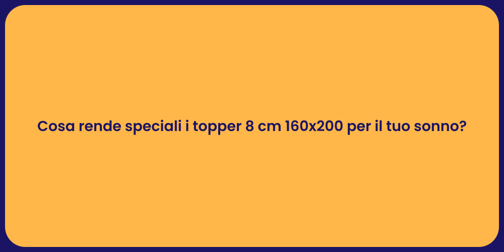 Cosa rende speciali i topper 8 cm 160x200 per il tuo sonno?