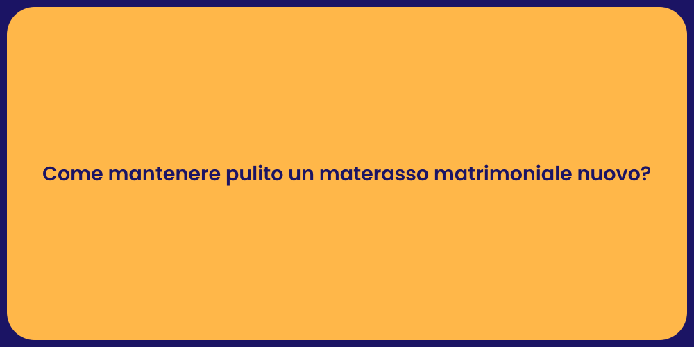 Come mantenere pulito un materasso matrimoniale nuovo?