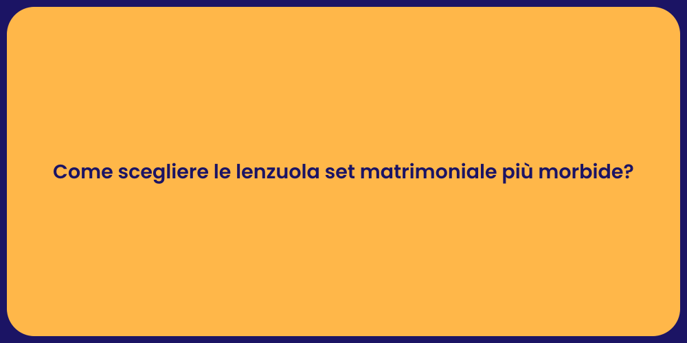 Come scegliere le lenzuola set matrimoniale più morbide?