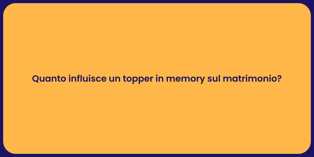 Quanto influisce un topper in memory sul matrimonio?