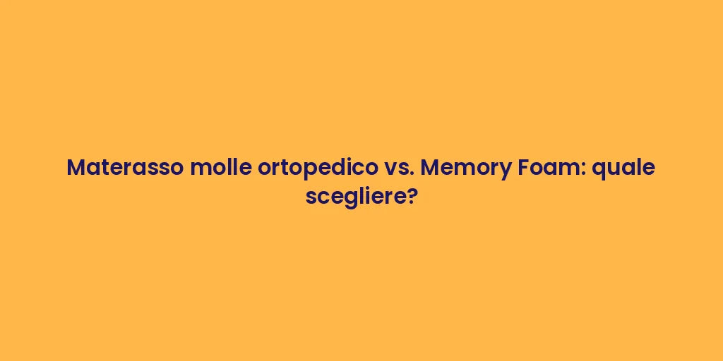 Materasso molle ortopedico vs. Memory Foam: quale scegliere?