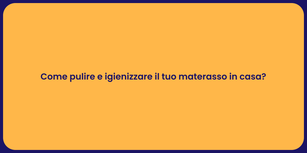 Come pulire e igienizzare il tuo materasso in casa?