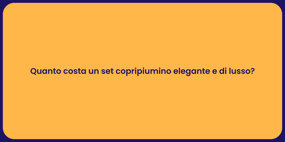 Quanto costa un set copripiumino elegante e di lusso?