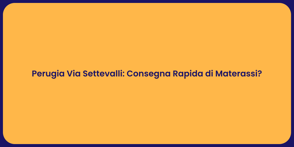 Perugia Via Settevalli: Consegna Rapida di Materassi?