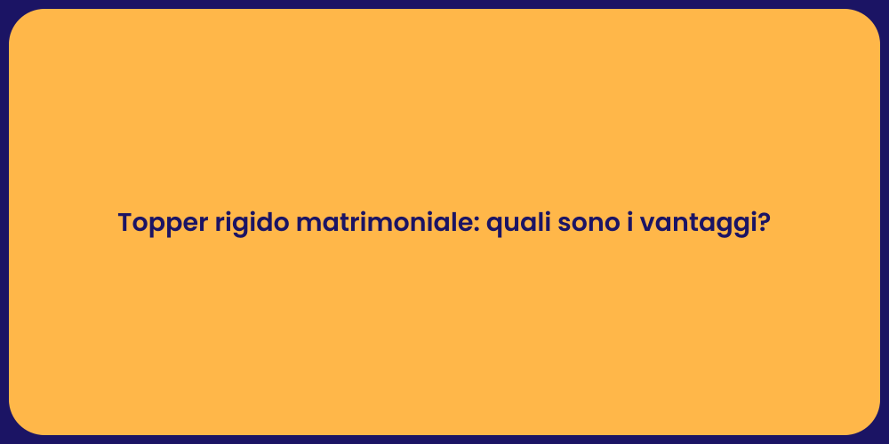 Topper rigido matrimoniale: quali sono i vantaggi?