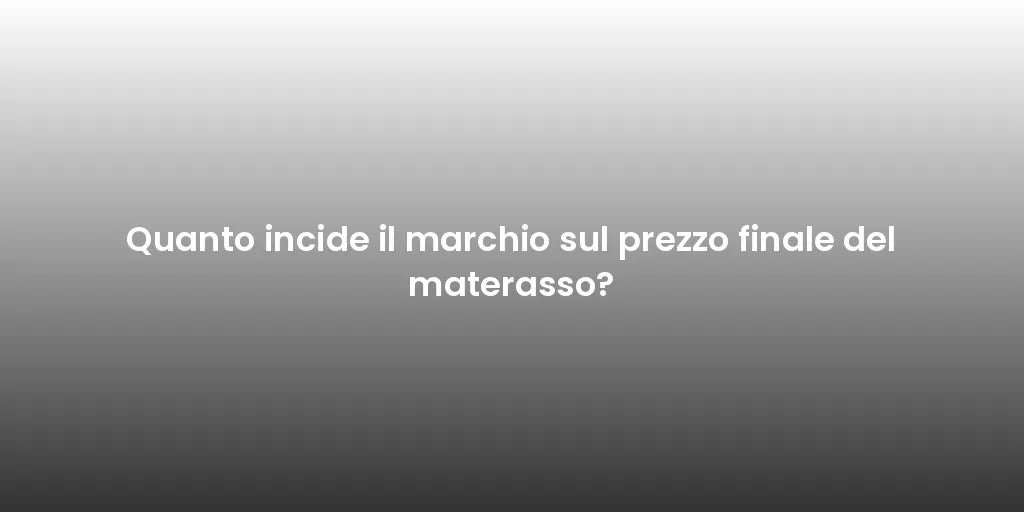 Quanto incide il marchio sul prezzo finale del materasso?