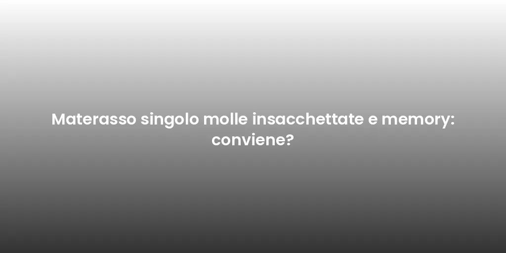 Materasso singolo molle insacchettate e memory: conviene?
