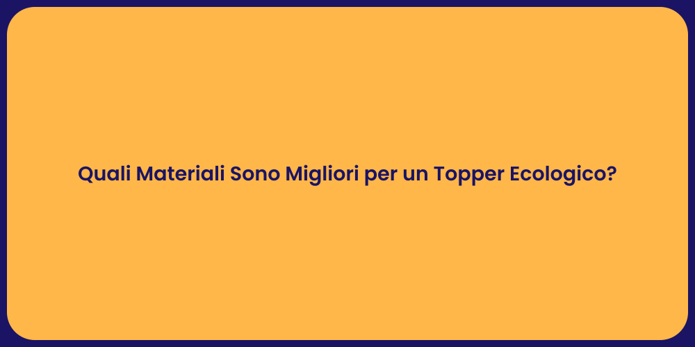 Quali Materiali Sono Migliori per un Topper Ecologico?