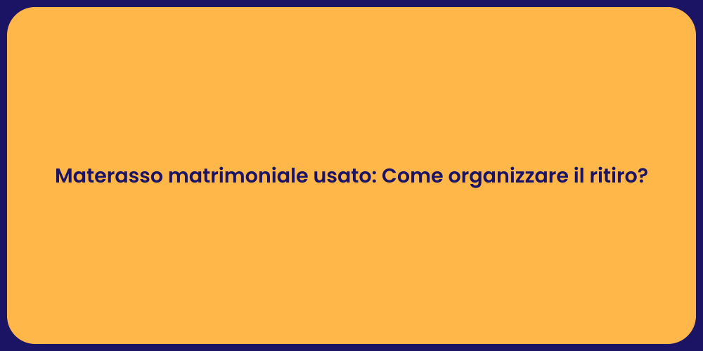 Materasso matrimoniale usato: Come organizzare il ritiro?