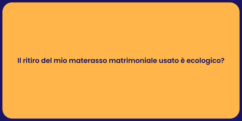 Il ritiro del mio materasso matrimoniale usato è ecologico?