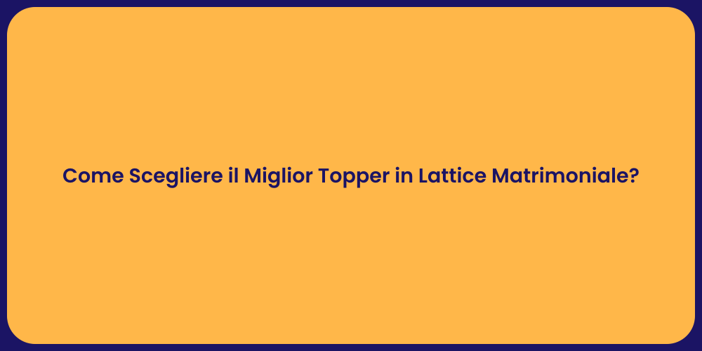 Come Scegliere il Miglior Topper in Lattice Matrimoniale?