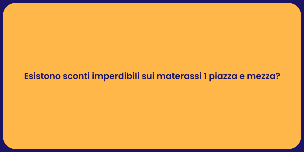 Esistono sconti imperdibili sui materassi 1 piazza e mezza?