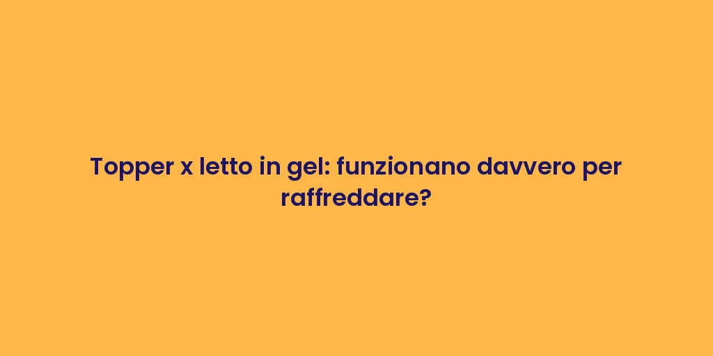Topper x letto in gel: funzionano davvero per raffreddare?