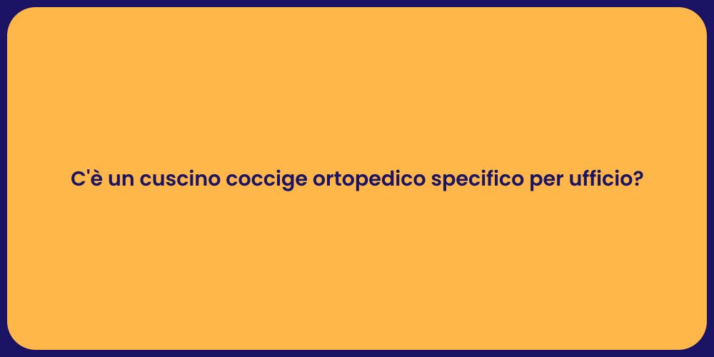 C'è un cuscino coccige ortopedico specifico per ufficio?