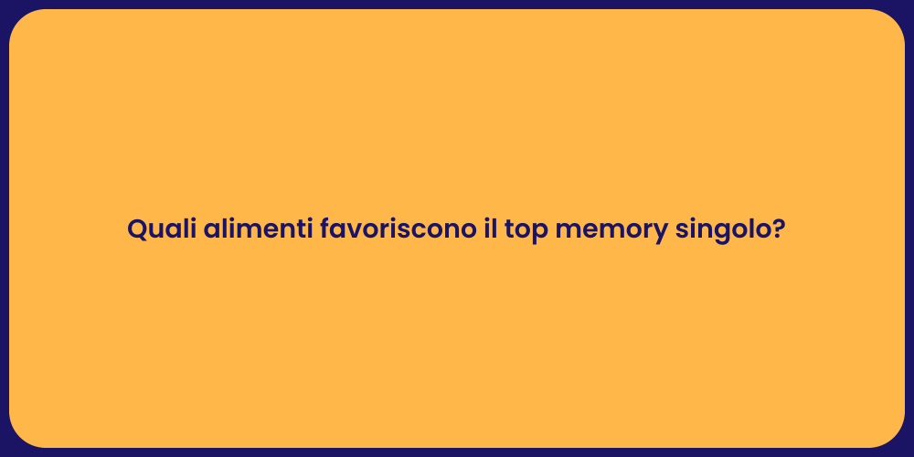 Quali alimenti favoriscono il top memory singolo?