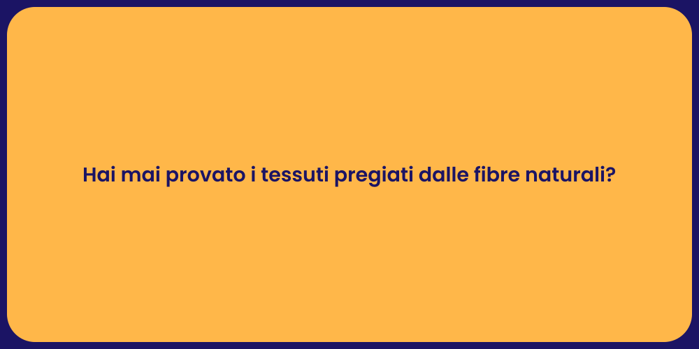 Hai mai provato i tessuti pregiati dalle fibre naturali?