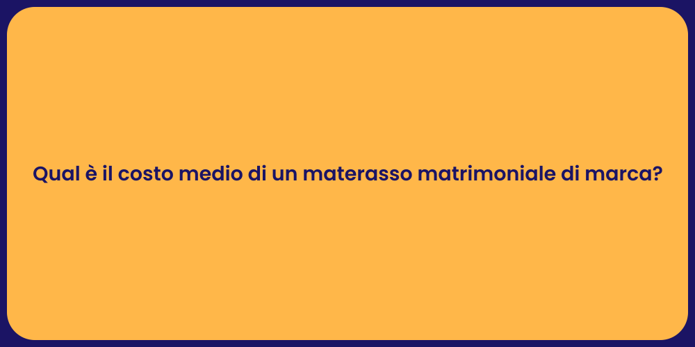 Qual è il costo medio di un materasso matrimoniale di marca?