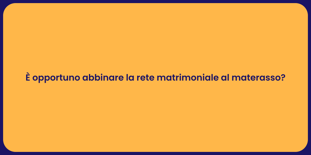 È opportuno abbinare la rete matrimoniale al materasso?