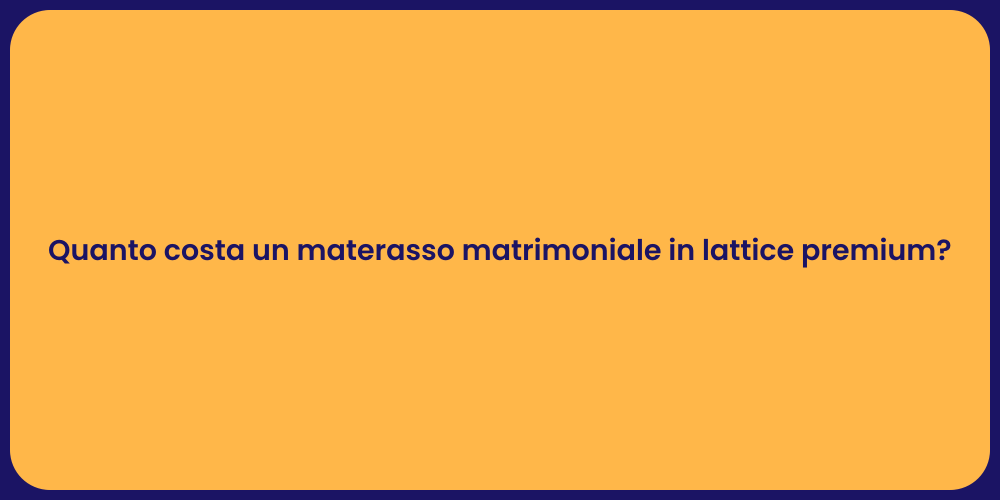 Quanto costa un materasso matrimoniale in lattice premium?