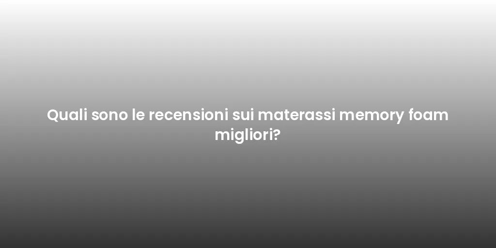 Quali sono le recensioni sui materassi memory foam migliori?
