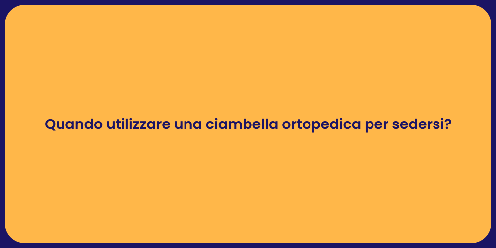 Quando utilizzare una ciambella ortopedica per sedersi?