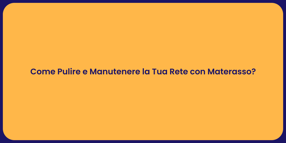 Come Pulire e Manutenere la Tua Rete con Materasso?