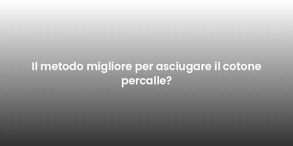 Il metodo migliore per asciugare il cotone percalle?