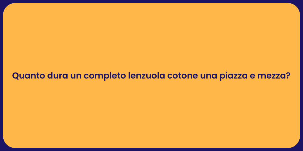 Quanto dura un completo lenzuola cotone una piazza e mezza?