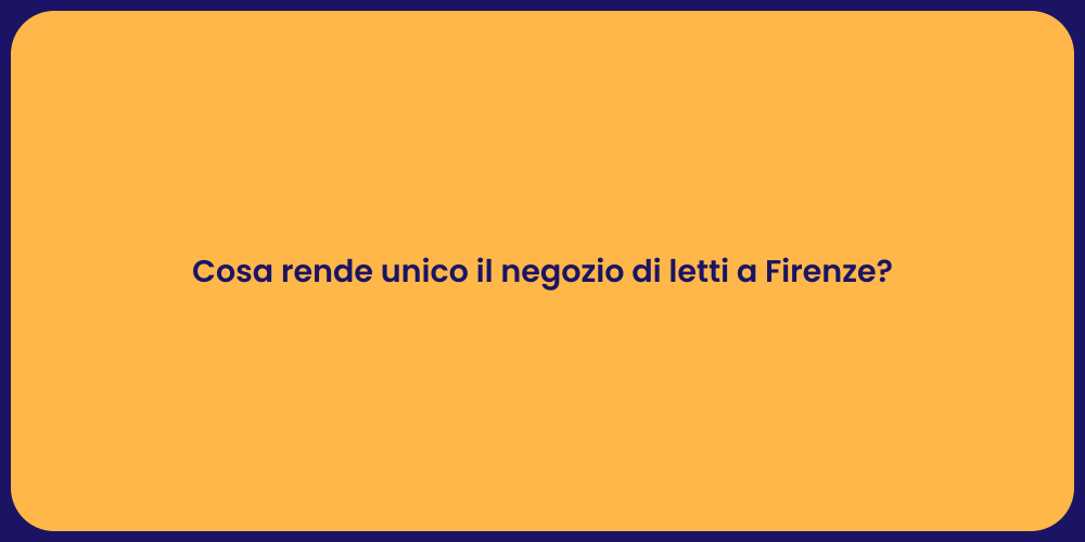 Cosa rende unico il negozio di letti a Firenze?