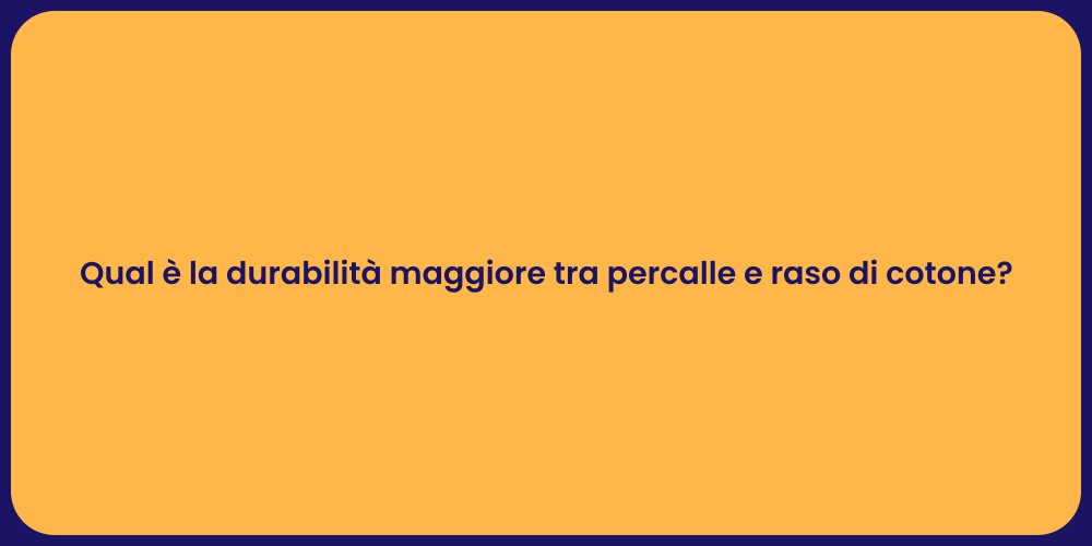 Qual è la durabilità maggiore tra percalle e raso di cotone?
