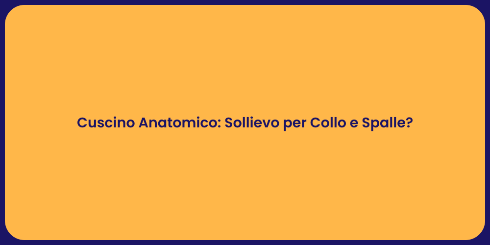 Cuscino Anatomico: Sollievo per Collo e Spalle?