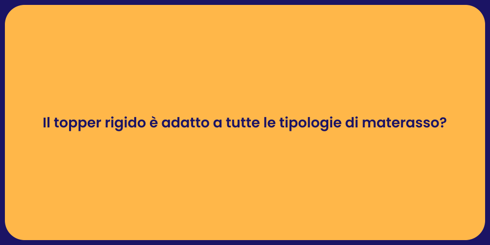 Il topper rigido è adatto a tutte le tipologie di materasso?
