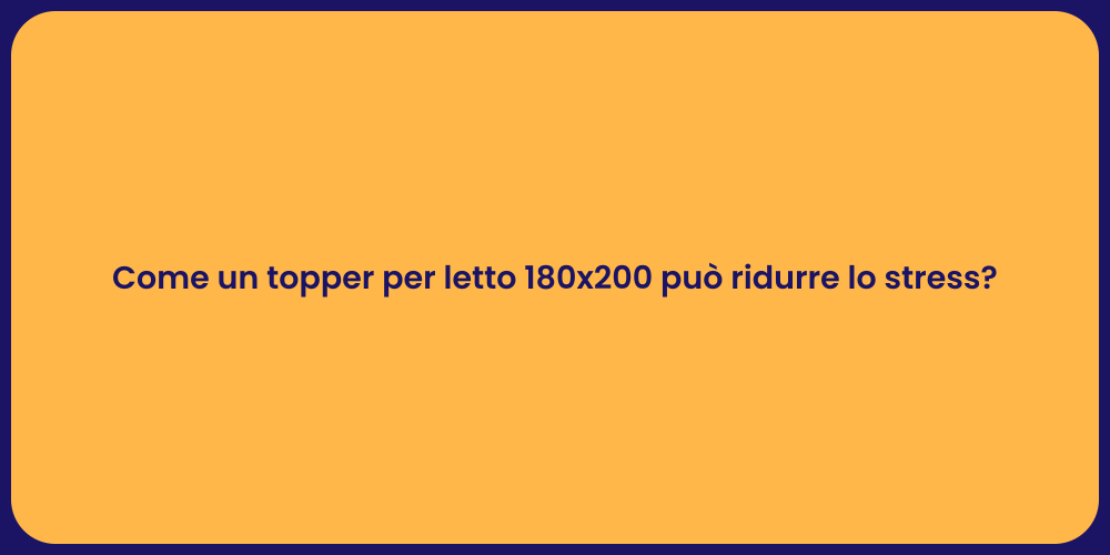 Come un topper per letto 180x200 può ridurre lo stress?