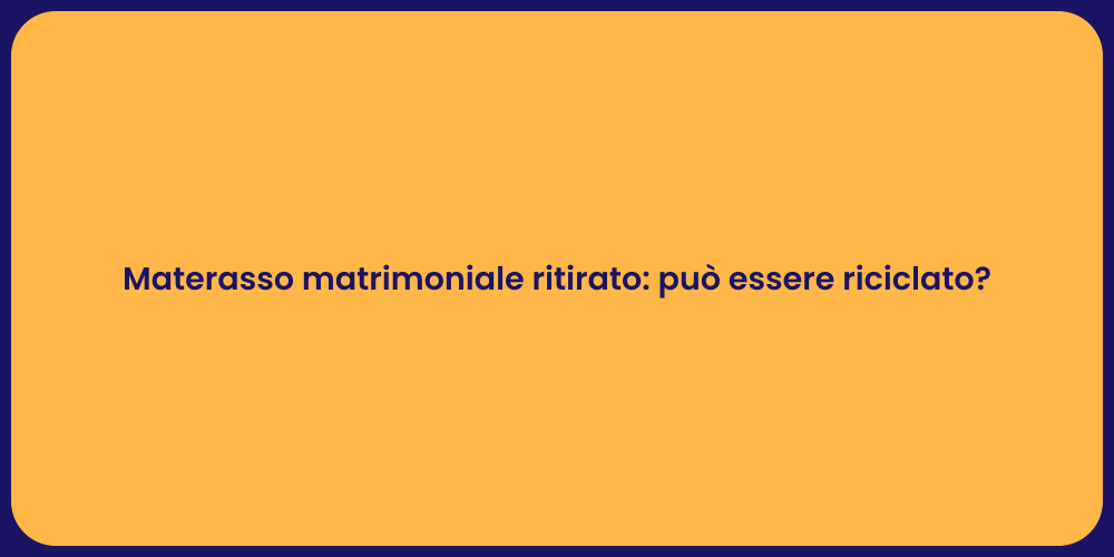 Materasso matrimoniale ritirato: può essere riciclato?