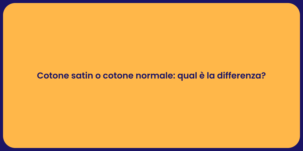 Cotone satin o cotone normale: qual è la differenza?