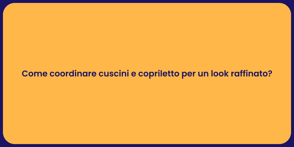 Come coordinare cuscini e copriletto per un look raffinato?