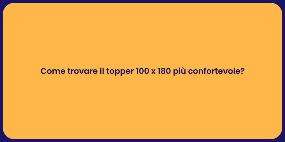 Come trovare il topper 100 x 180 più confortevole?