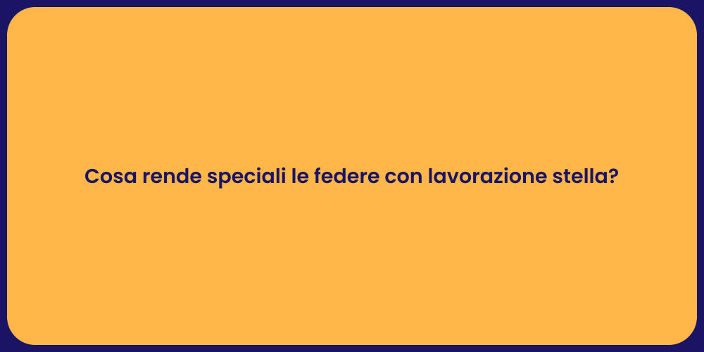 Cosa rende speciali le federe con lavorazione stella?