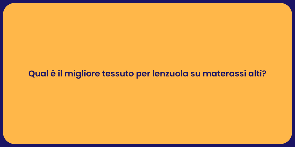 Qual è il migliore tessuto per lenzuola su materassi alti?