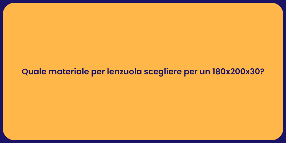 Quale materiale per lenzuola scegliere per un 180x200x30?