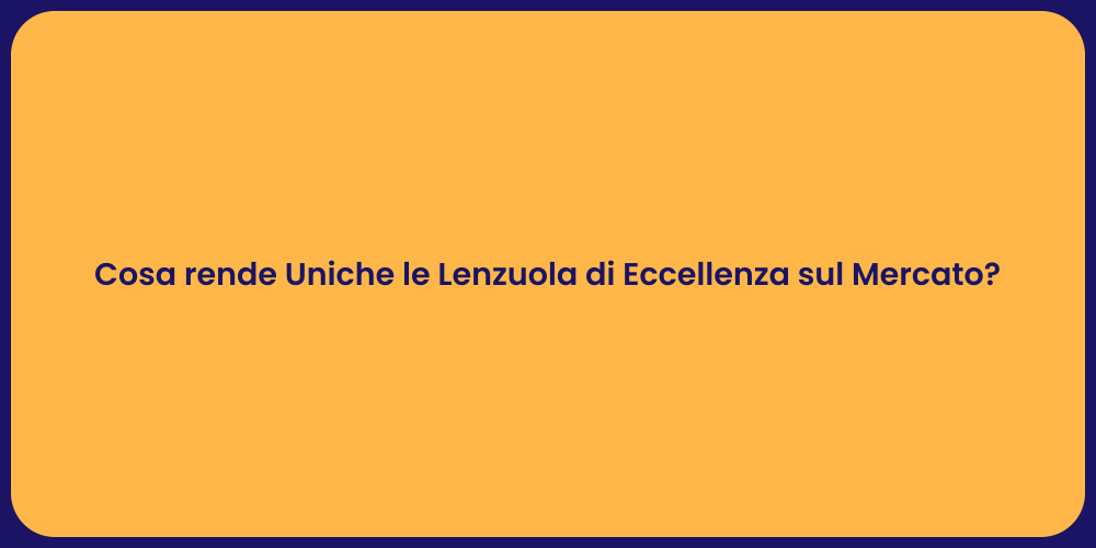 Cosa rende Uniche le Lenzuola di Eccellenza sul Mercato?