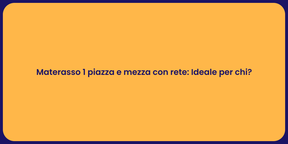 Materasso 1 piazza e mezza con rete: Ideale per chi?