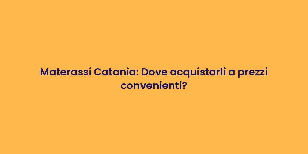 Materassi Catania: Dove acquistarli a prezzi convenienti?