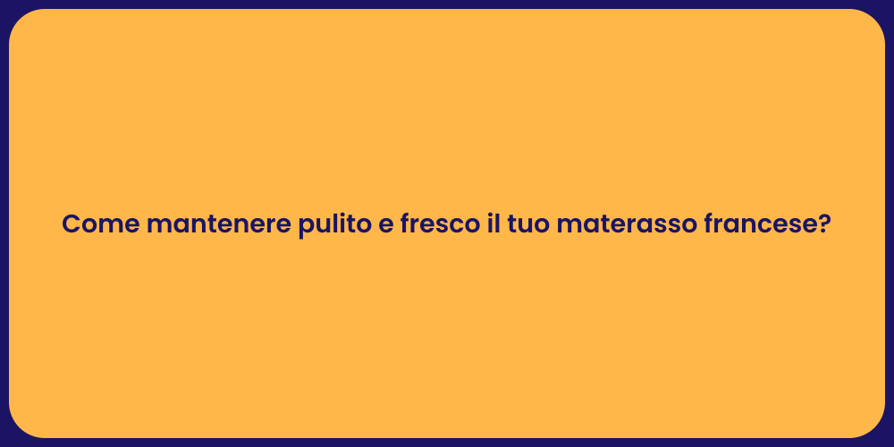 Come mantenere pulito e fresco il tuo materasso francese?